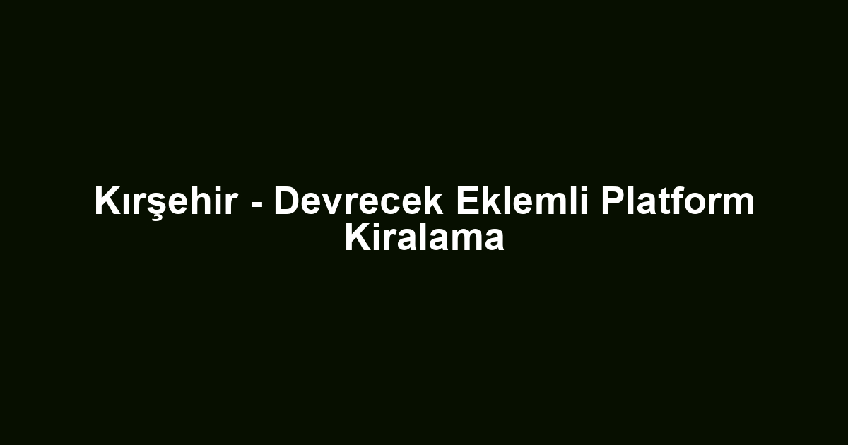 Kırşehir - Devrecek Eklemli Platform Kiralama