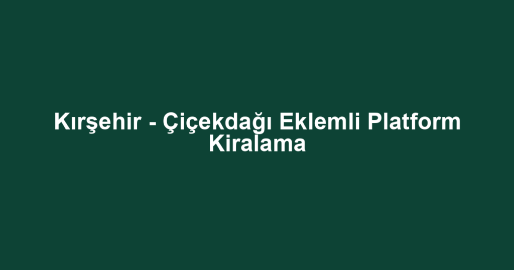 Kırşehir - Çiçekdağı Eklemli Platform Kiralama