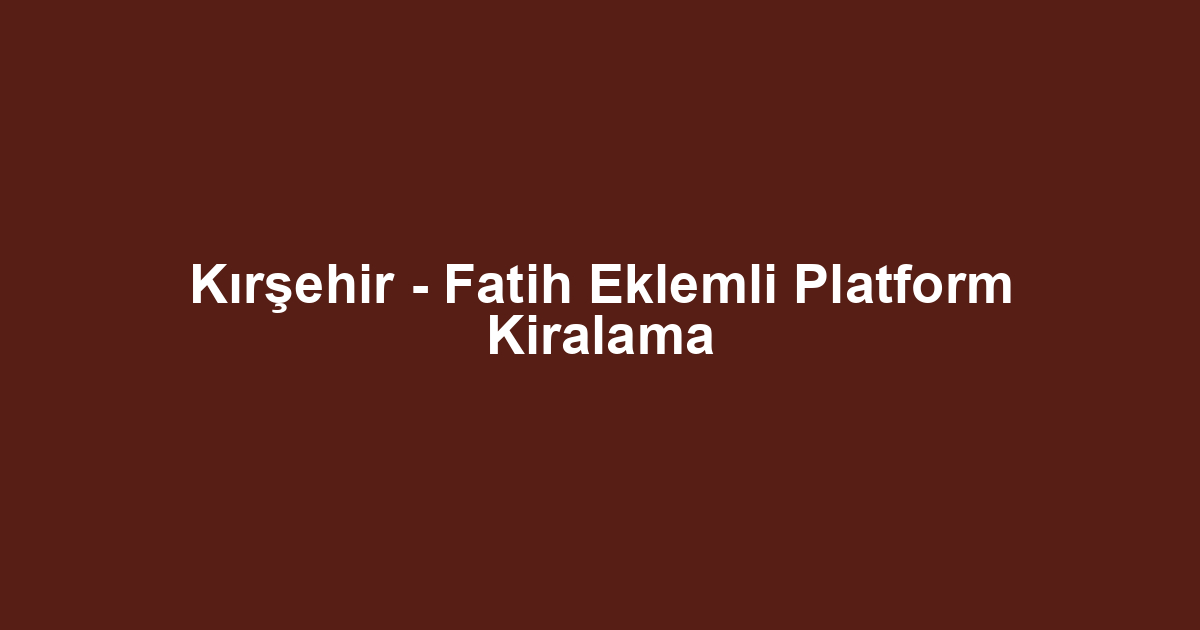 Kırşehir - Fatih Eklemli Platform Kiralama