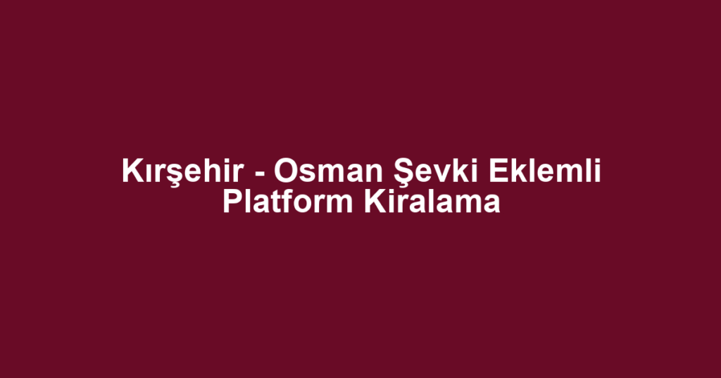 Kırşehir - Osman Şevki Eklemli Platform Kiralama