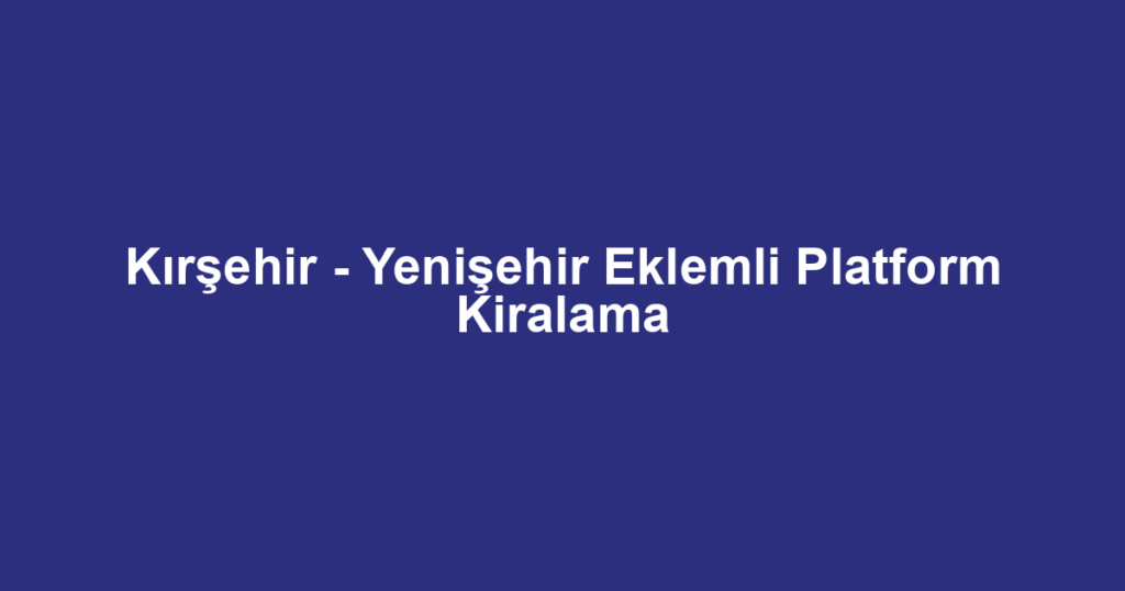 Kırşehir - Yenişehir Eklemli Platform Kiralama