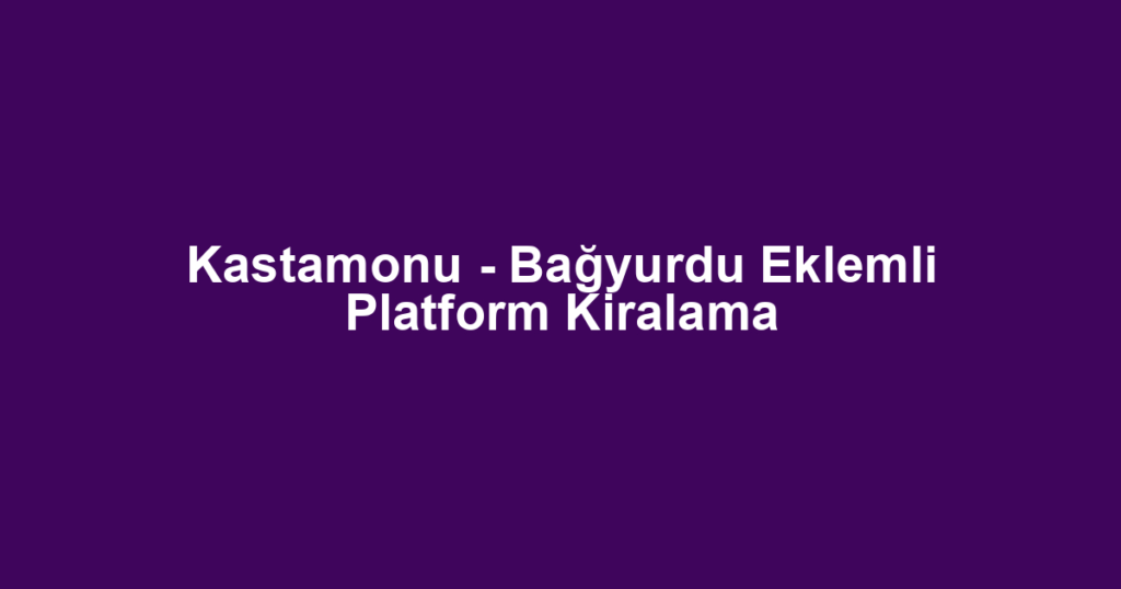Kastamonu - Bağyurdu Eklemli Platform Kiralama