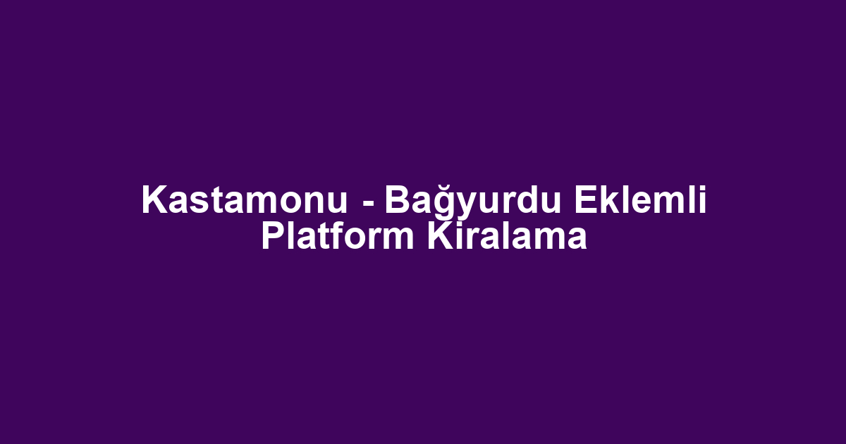 Kastamonu - Bağyurdu Eklemli Platform Kiralama