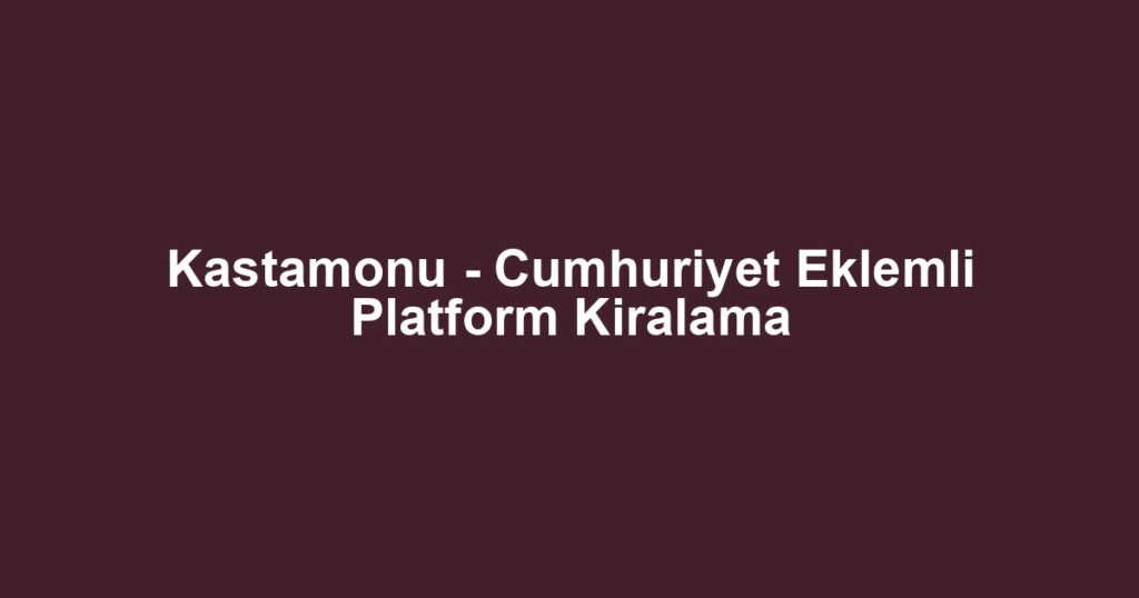 Kastamonu - Cumhuriyet Eklemli Platform Kiralama