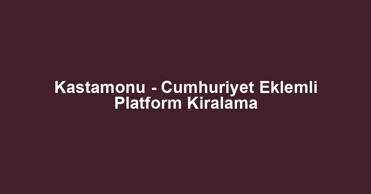 Kastamonu - Cumhuriyet Eklemli Platform Kiralama