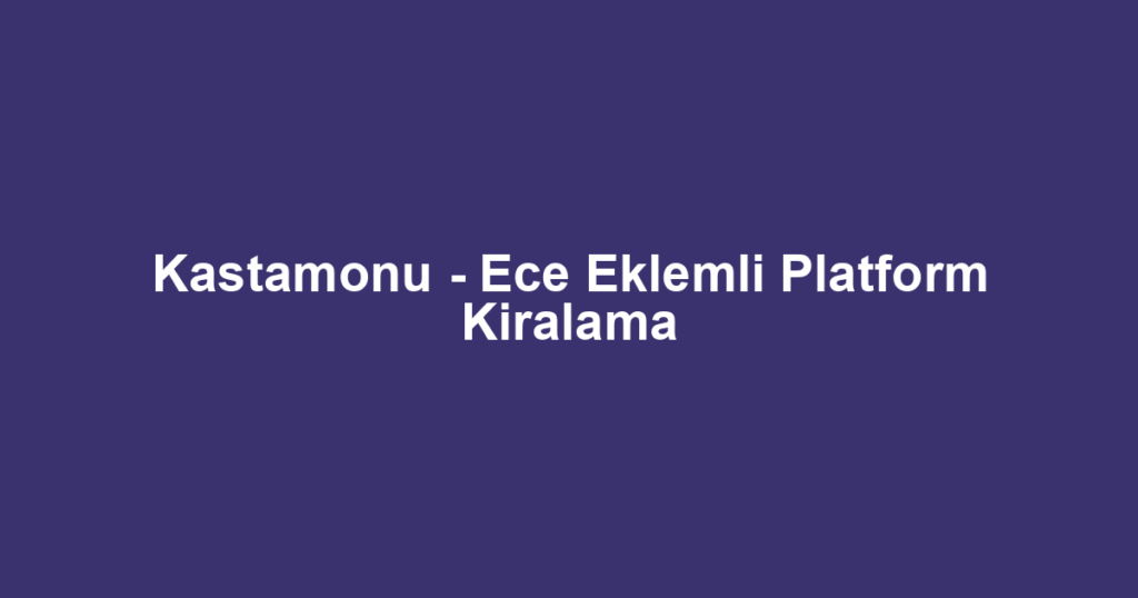 Kastamonu - Ece Eklemli Platform Kiralama