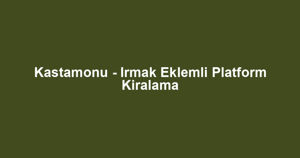 Kastamonu - Irmak Eklemli Platform Kiralama
