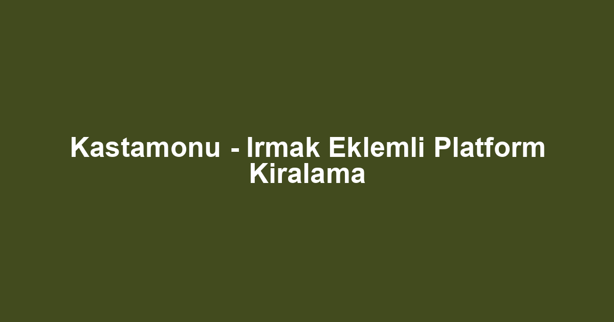 Kastamonu - Irmak Eklemli Platform Kiralama
