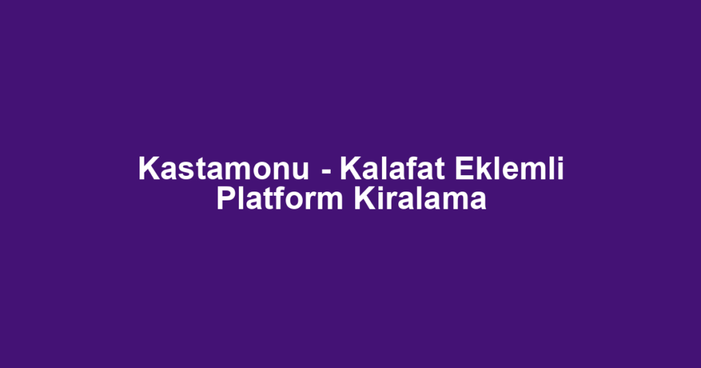 Kastamonu - Kalafat Eklemli Platform Kiralama
