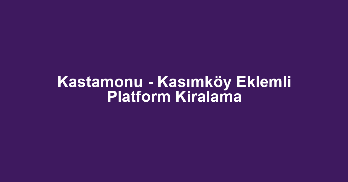Kastamonu - Kasımköy Eklemli Platform Kiralama