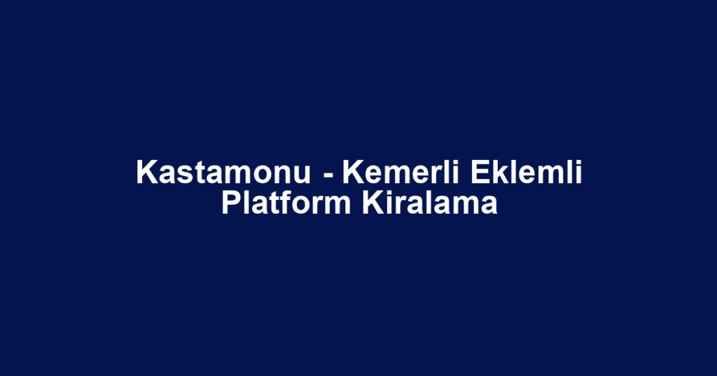 Kastamonu - Kemerli Eklemli Platform Kiralama