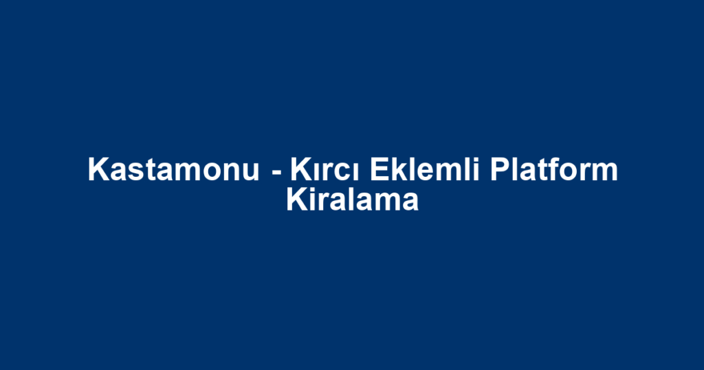 Kastamonu - Kırcı Eklemli Platform Kiralama