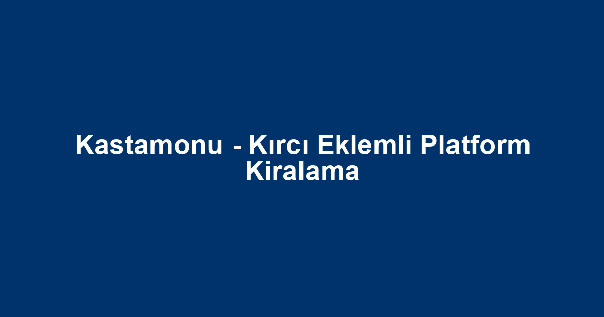 Kastamonu - Kırcı Eklemli Platform Kiralama