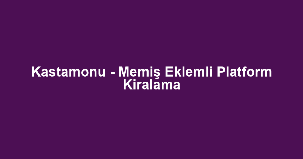 Kastamonu - Memiş Eklemli Platform Kiralama