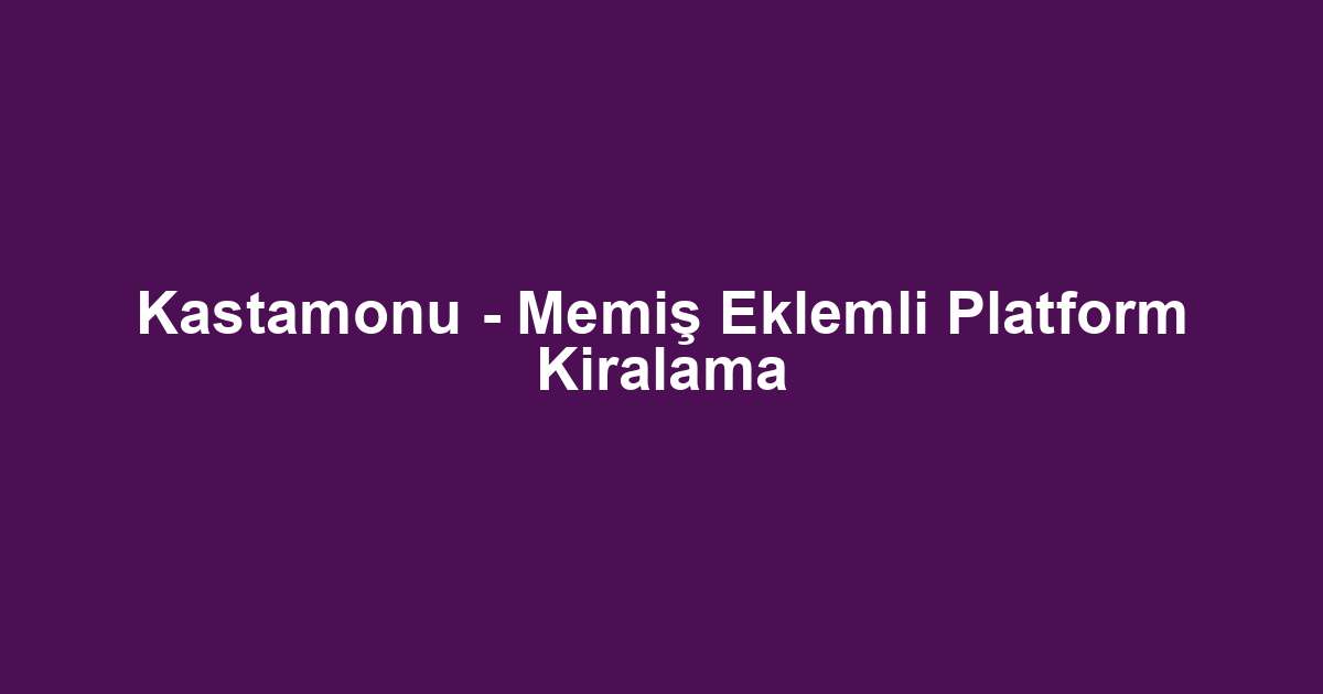 Kastamonu - Memiş Eklemli Platform Kiralama