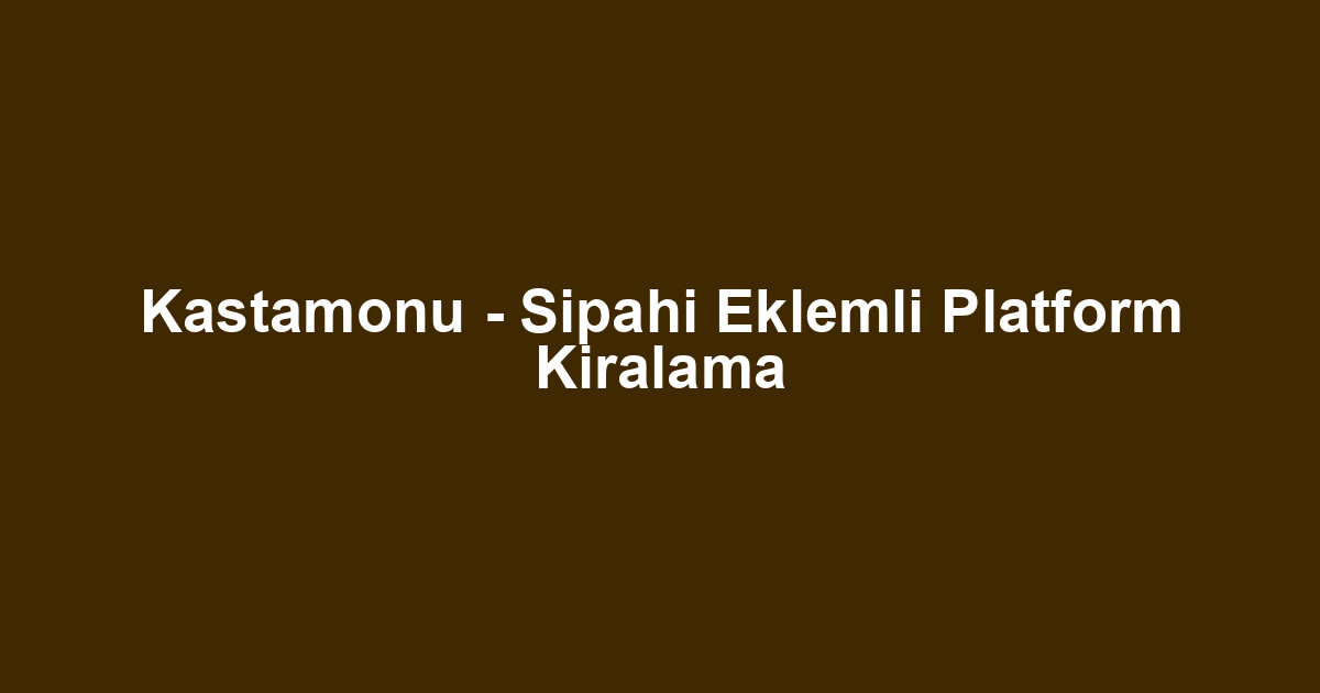 Kastamonu - Sipahi Eklemli Platform Kiralama