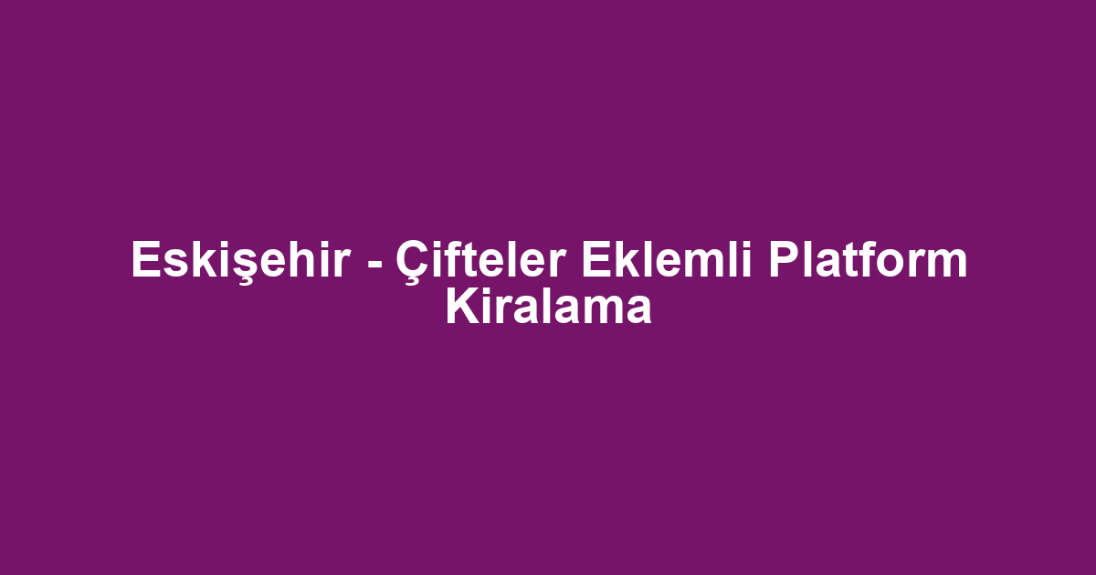 Eskişehir - Çifteler Eklemli Platform Kiralama
