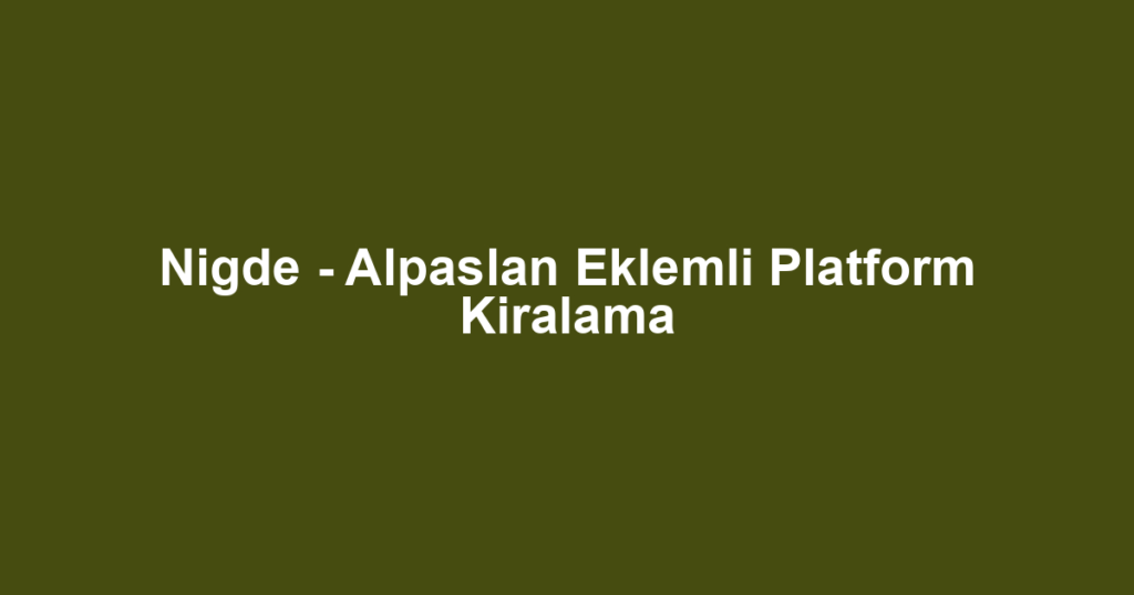 Nigde - Alpaslan Eklemli Platform Kiralama