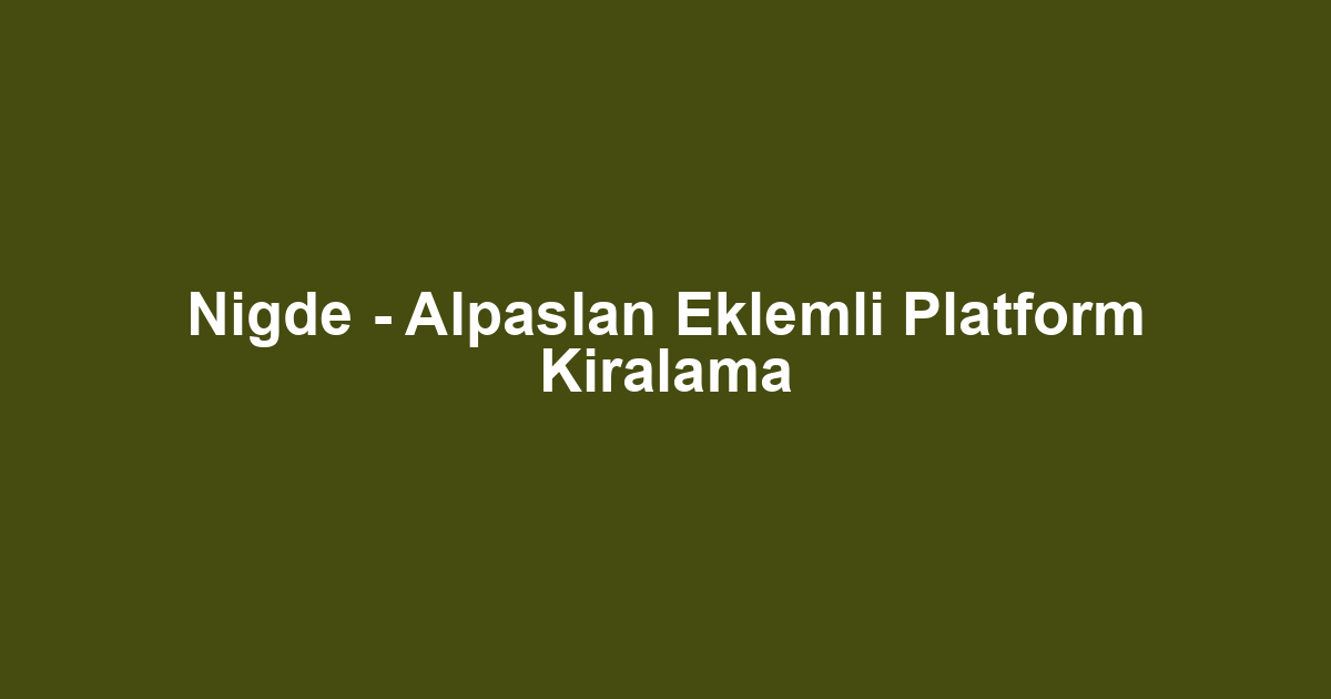 Nigde - Alpaslan Eklemli Platform Kiralama