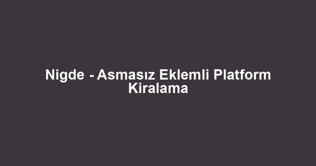 Nigde - Asmasız Eklemli Platform Kiralama