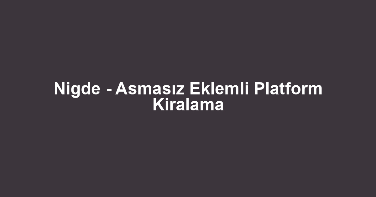 Nigde - Asmasız Eklemli Platform Kiralama