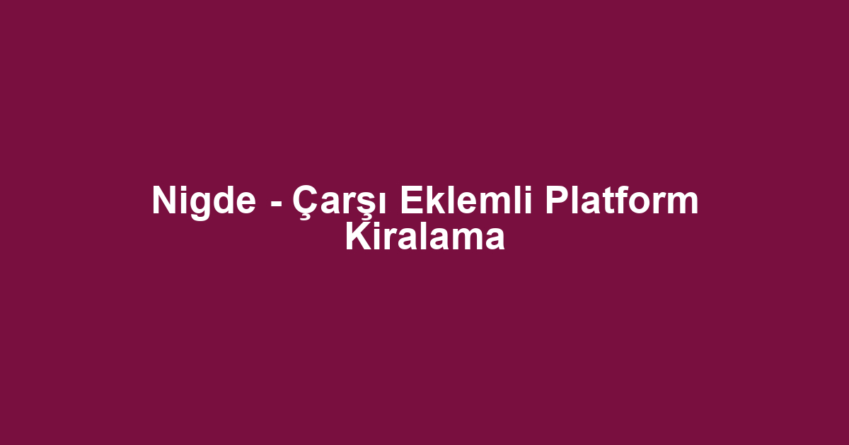 Nigde - Çarşı Eklemli Platform Kiralama