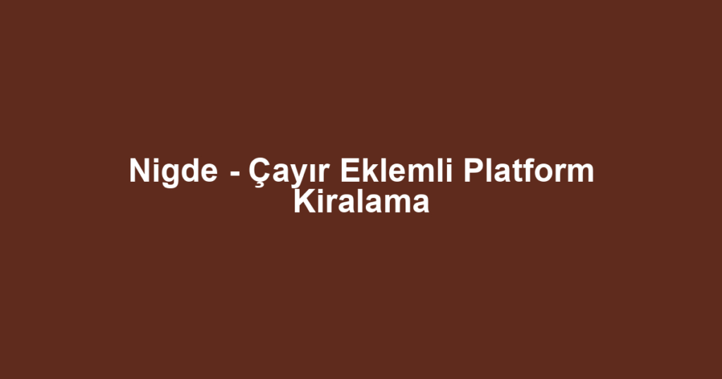 Nigde - Çayır Eklemli Platform Kiralama