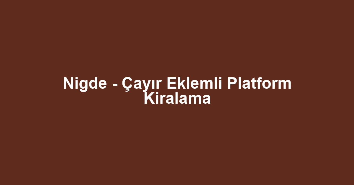 Nigde - Çayır Eklemli Platform Kiralama