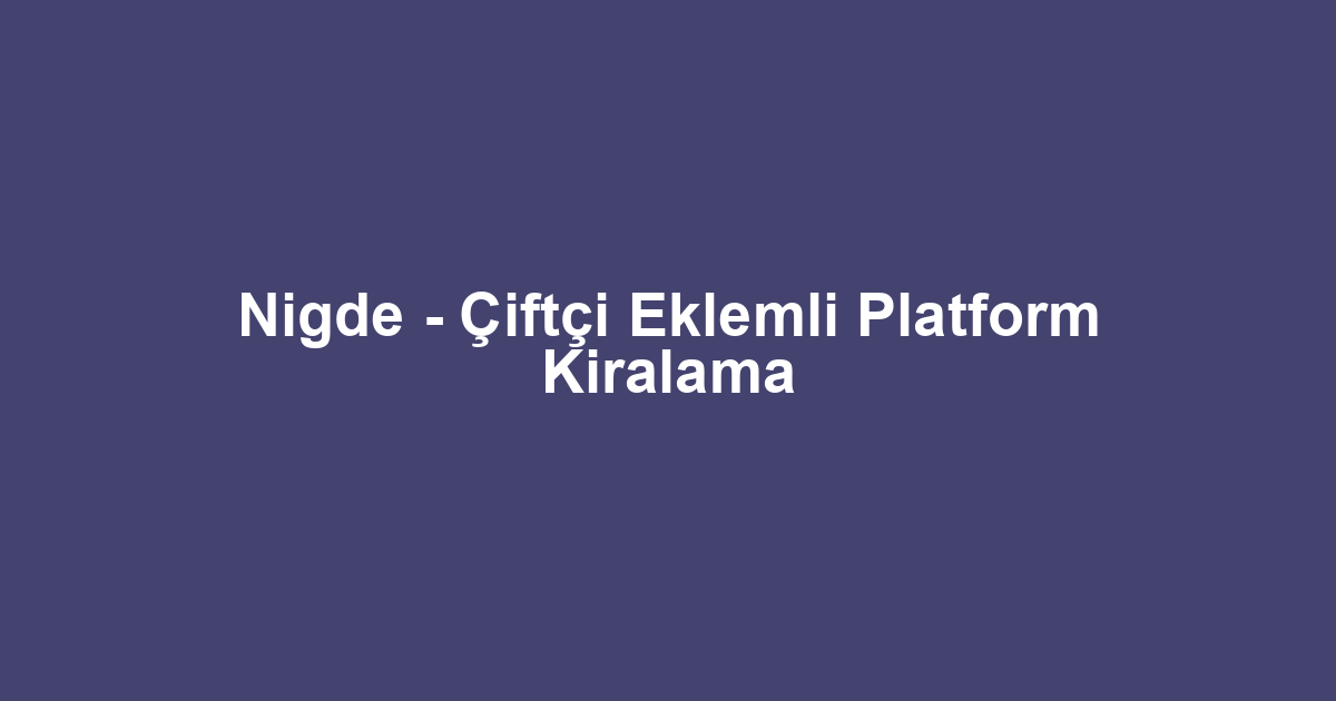 Nigde - Çiftçi Eklemli Platform Kiralama