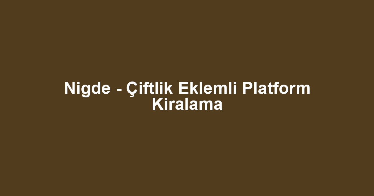 Nigde - Çiftlik Eklemli Platform Kiralama