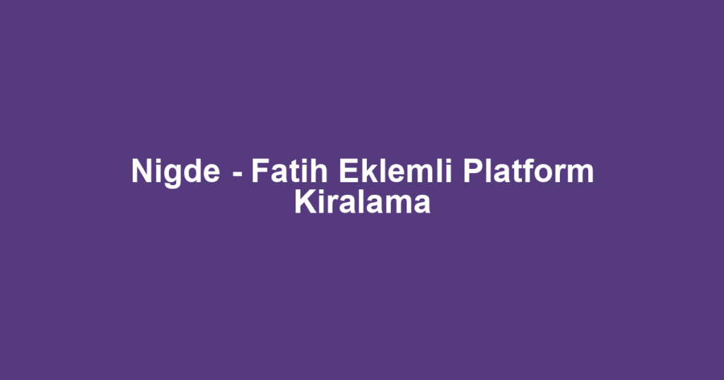 Nigde - Fatih Eklemli Platform Kiralama