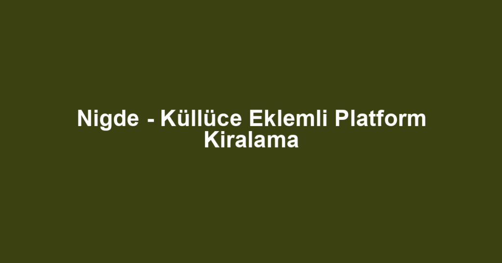 Nigde - Küllüce Eklemli Platform Kiralama