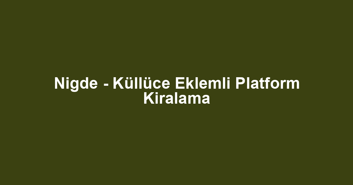Nigde - Küllüce Eklemli Platform Kiralama