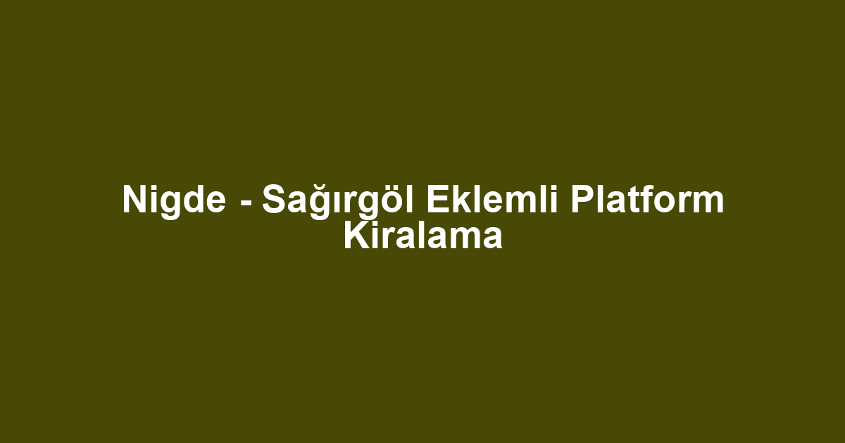 Nigde - Sağırgöl Eklemli Platform Kiralama