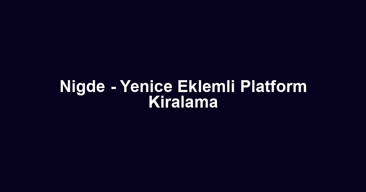 Nigde - Yenice Eklemli Platform Kiralama