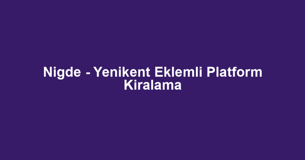 Nigde - Yenikent Eklemli Platform Kiralama