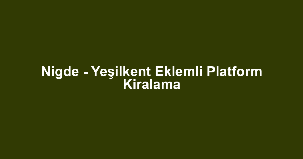 Nigde - Yeşilkent Eklemli Platform Kiralama
