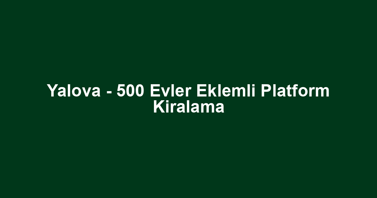 Yalova - 500 Evler Eklemli Platform Kiralama