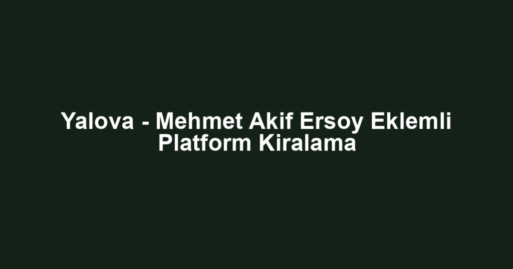 Yalova - Mehmet Akif Ersoy Eklemli Platform Kiralama