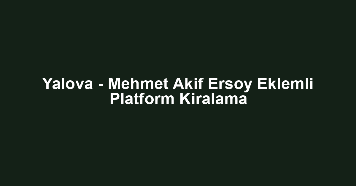 Yalova - Mehmet Akif Ersoy Eklemli Platform Kiralama
