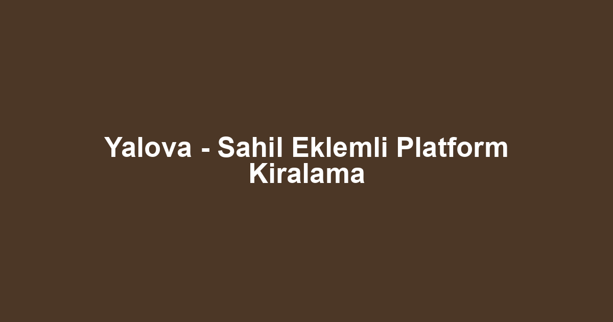Yalova - Sahil Eklemli Platform Kiralama