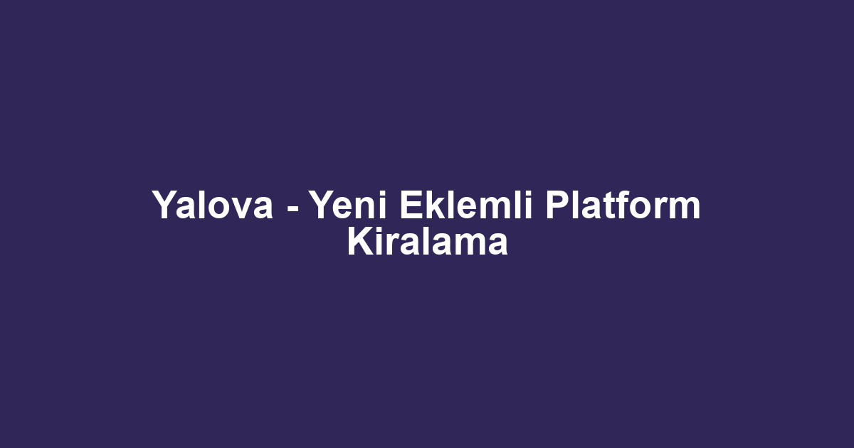 Yalova - Yeni Eklemli Platform Kiralama