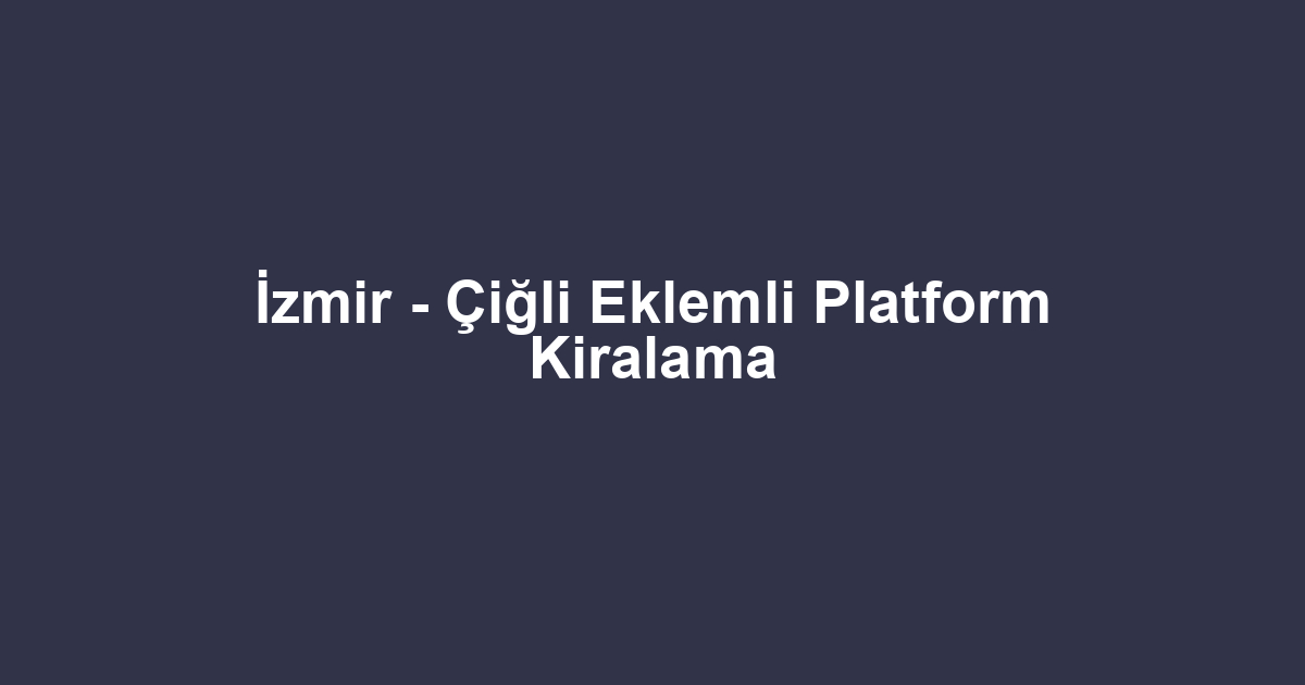 İzmir - Çiğli Eklemli Platform Kiralama