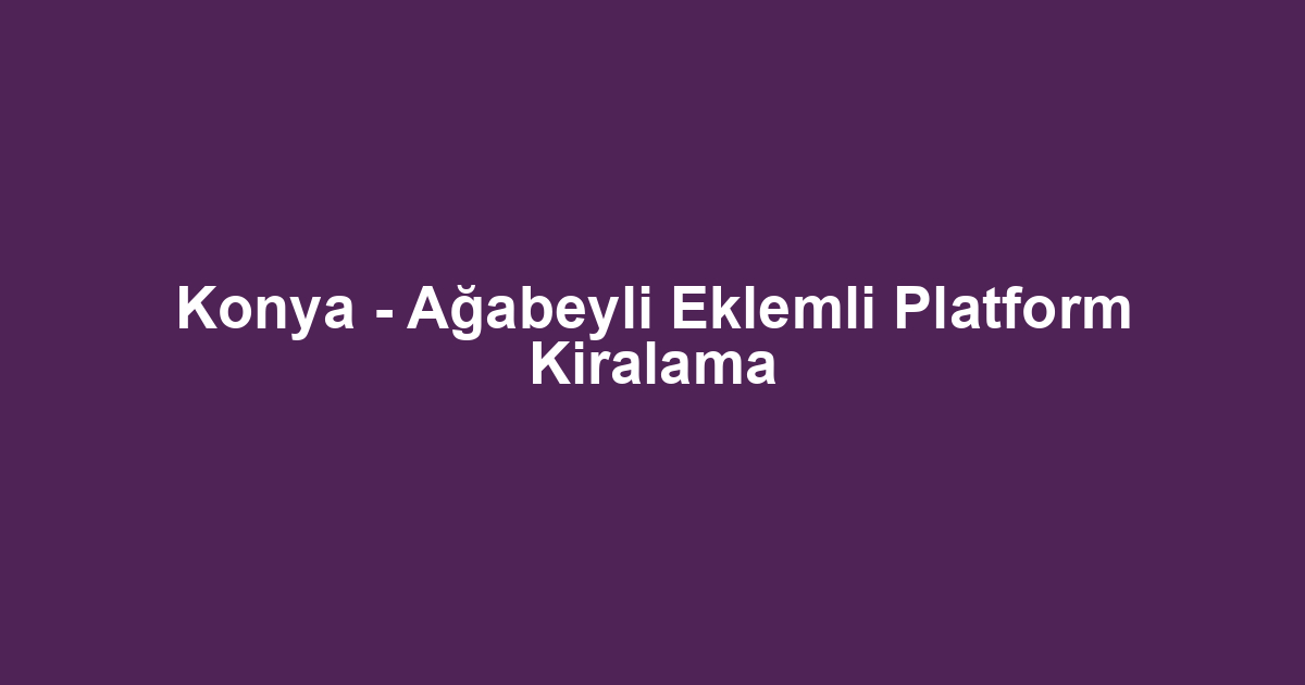 Konya - Ağabeyli Eklemli Platform Kiralama
