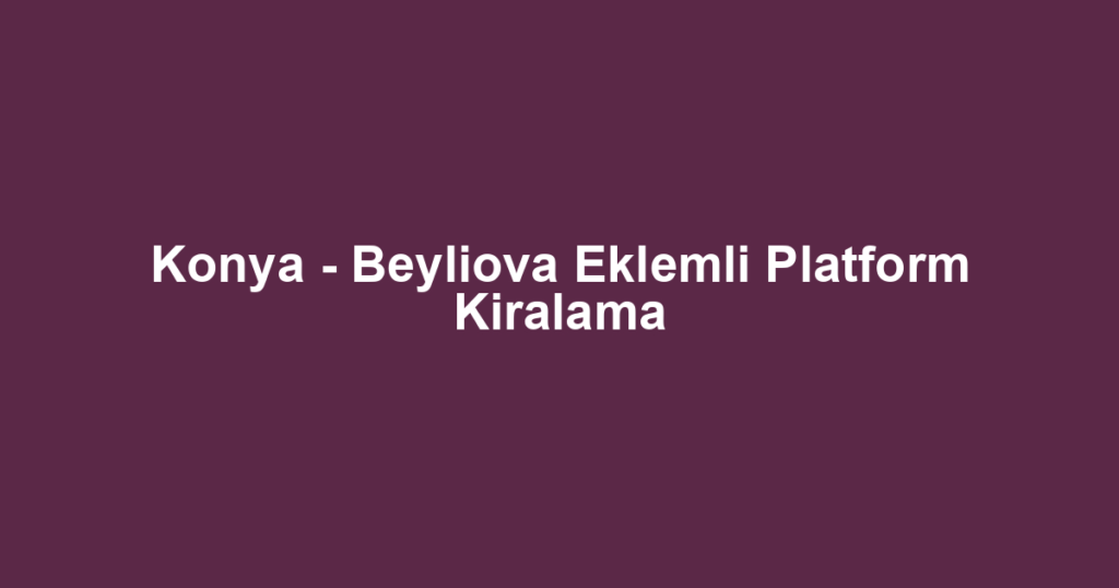 Konya - Beyliova Eklemli Platform Kiralama