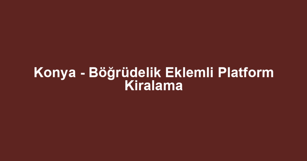 Konya - Böğrüdelik Eklemli Platform Kiralama