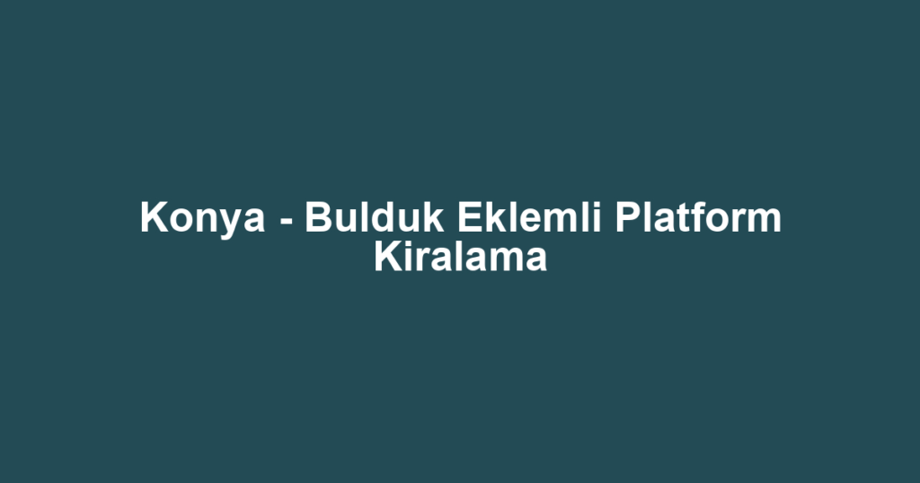 Konya - Bulduk Eklemli Platform Kiralama