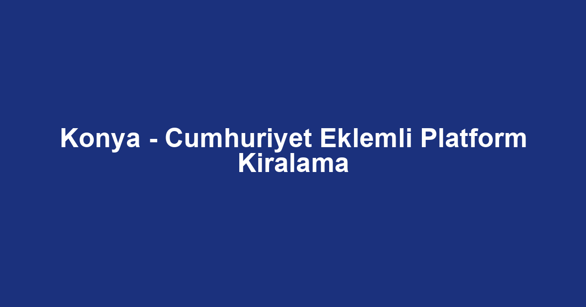 Konya - Cumhuriyet Eklemli Platform Kiralama