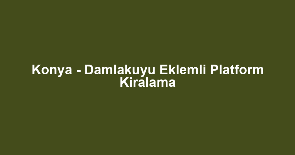 Konya - Damlakuyu Eklemli Platform Kiralama