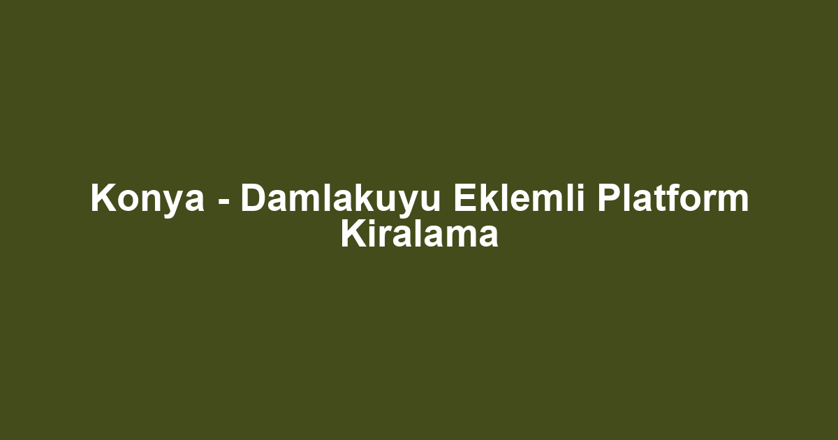 Konya - Damlakuyu Eklemli Platform Kiralama